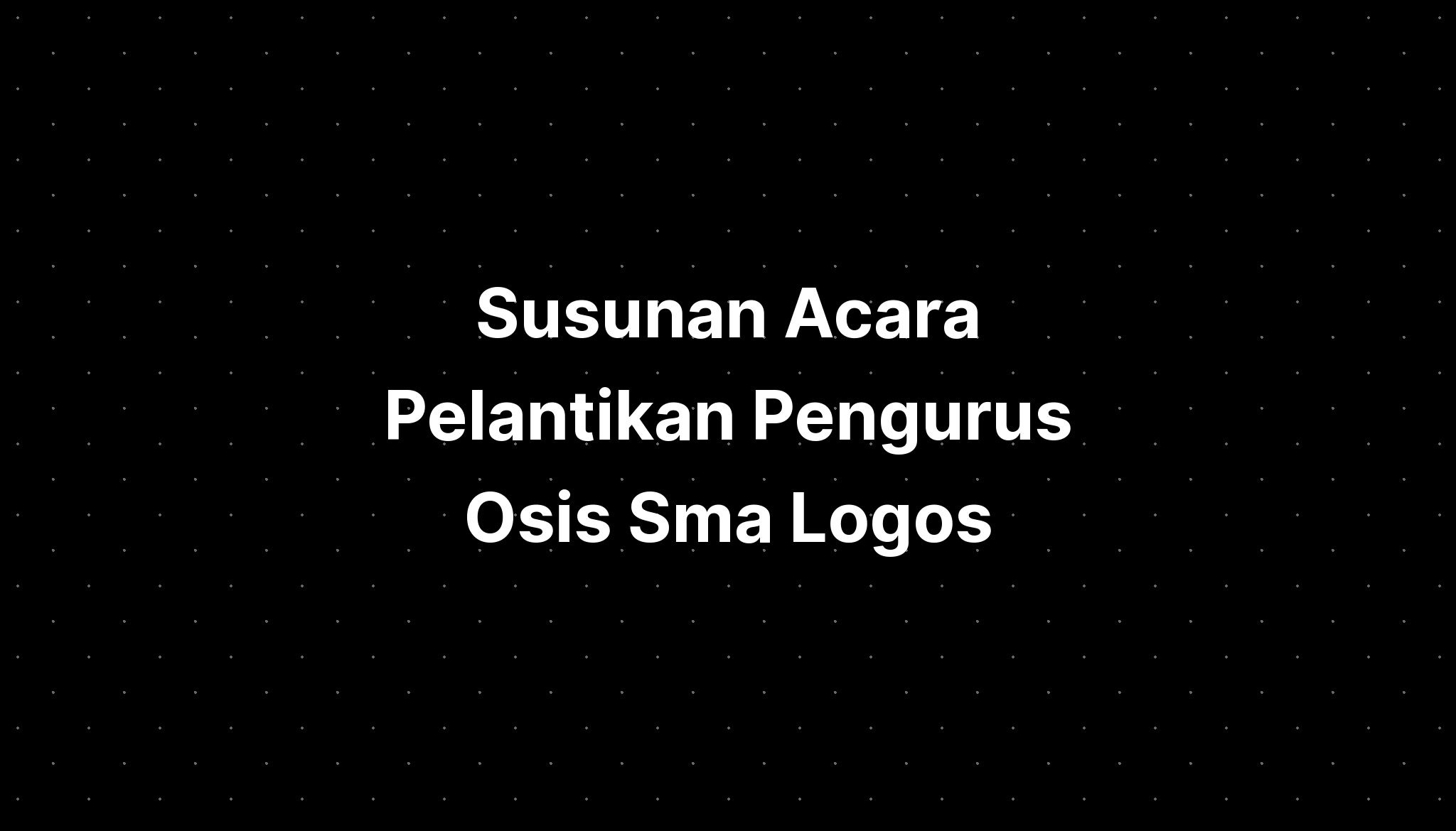 Susunan Acara Pelantikan Pengurus Osis Sma Logos - IMAGESEE